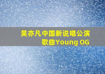 吴亦凡中国新说唱公演歌曲Young OG